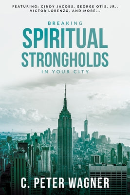 Breaking Spiritual Strongholds in Your City by Wagner, C. Peter