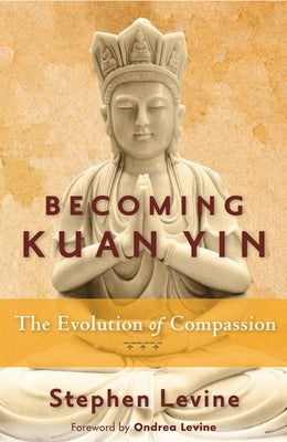 Becoming Kuan Yin: The Evolution of Compassion by Levine, Stephen