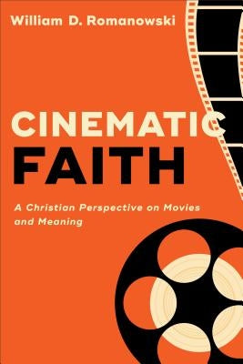 Cinematic Faith: A Christian Perspective on Movies and Meaning by Romanowski, William D.