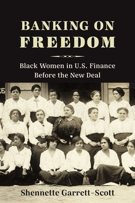 Banking on Freedom: Black Women in U.S. Finance Before the New Deal by Garrett-Scott, Shennette