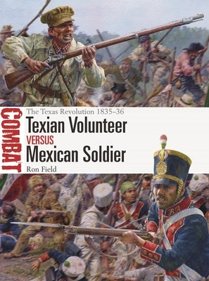 Texian Volunteer Vs Mexican Soldier: The Texas Revolution 1835-36 by Field, Ron