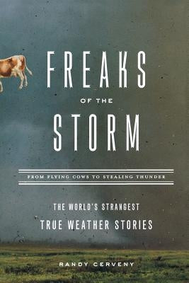 Freaks of the Storm: From Flying Cows to Stealing Thunder: The World's Strangest True Weather Stories by Cerveny, Randy