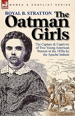 The Oatman Girls: The Capture & Captivity of Two Young American Women in the 1850s by the Apache Indians by Stratton, Royal B.