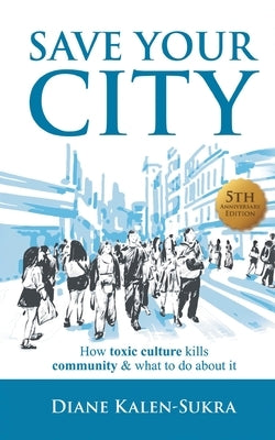 Save Your City: How Toxic Culture Kills Community & What to Do About It by Kalen-Sukra, Diane