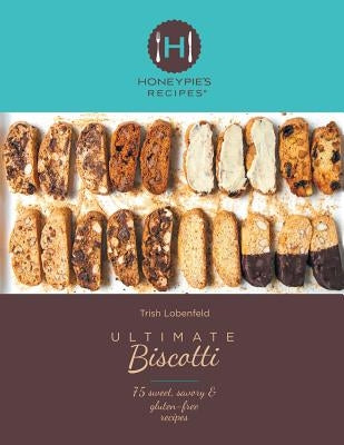 Ultimate Biscotti: 75 Sweet, Savory & Gluten-Free Recipes by Lobenfeld, Trish