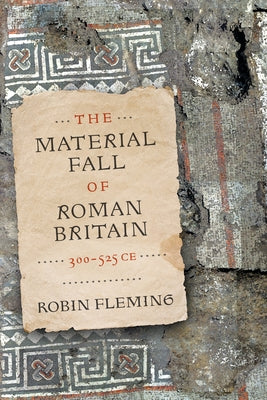 The Material Fall of Roman Britain, 300-525 CE by Fleming, Robin