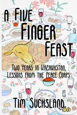 A Five Finger Feast: Two Years in Kazakhstan, Lessons from the Peace Corps by Suchsland, Tim