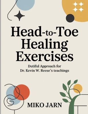 Head-To-Toe Healing Exercises: Dutiful Approach for Dr. Kevin W. Reese's teachings by Jarn, Miko