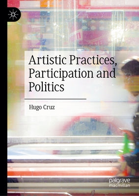 Artistic Practices, Participation and Politics by Cruz, Hugo