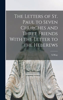The Letters of St. Paul to Seven Churches and Three Friends With the Letter to the Heberews by S. Way