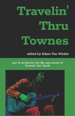 Travelin' Thru Townes: grit lit inspired by the life and music of Townes Van Zandt by Van Winkle, Adam