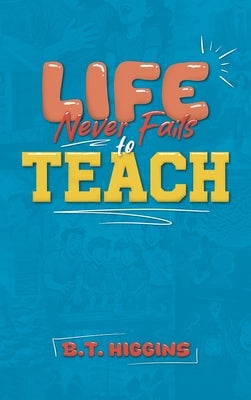 Life Never Fails To Teach by Higgins, B. T.