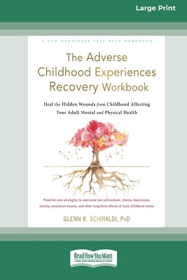 The Adverse Childhood Experiences Recovery Workbook: Heal the Hidden Wounds from Childhood Affecting Your Adult Mental and Physical Health [16pt Large by Schiraldi, Glenn R.