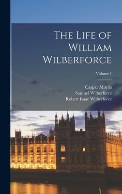 The Life of William Wilberforce; Volume 1 by Wilberforce, Robert Isaac