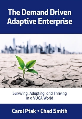 The Demand Driven Adaptive Enterprise: Surviving, Adapting, and Thriving in a Vuca World by Ptak, Carol