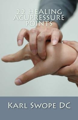 22 Healing Acupressure Points: Fast Easy Guide to Natural Healing by Swope DC, Karl