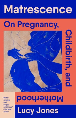 Matrescence: On Pregnancy, Childbirth, and Motherhood by Jones, Lucy