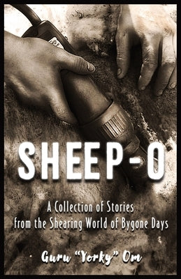 Sheep-O: A Collection of Stories from the Shearing World of Bygone Days by Om, Guru