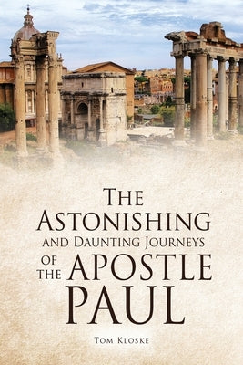 The Astonishing and Daunting Journeys of the Apostle Paul by Kloske, Tom