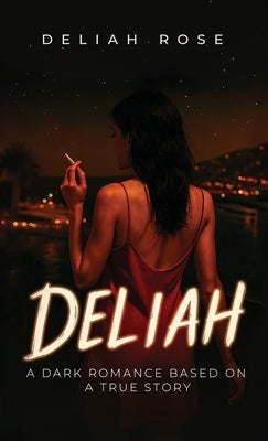 Deliah: A Dark Romance Based on a True Story by Rose, Deliah