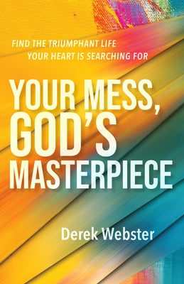 Your Mess, God's Masterpiece: Find the Triumphant Life Your Heart Is Searching for by Webster, Derek