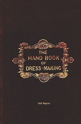 The Handbook Of Dressmaking - 1845 Reprint by Howell, M. J.