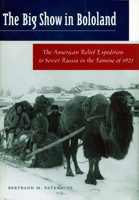 The Big Show in Bololand: The American Relief Expedition to Soviet Russia in the Famine of 1921 by Patenaude, Bertrand M.