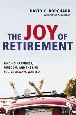 The Joy of Retirement: Finding Happiness, Freedom, and the Life You've Always Wanted by Borchard, David C.