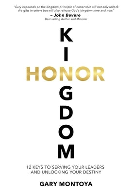 Kingdom Honor: 12 Keys to Serving Your Leaders and Unlocking Your Destiny by Montoya, Gary