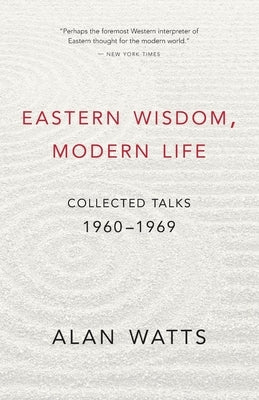 Eastern Wisdom, Modern Life: Collected Talks: 1960-1969 by Watts, Alan