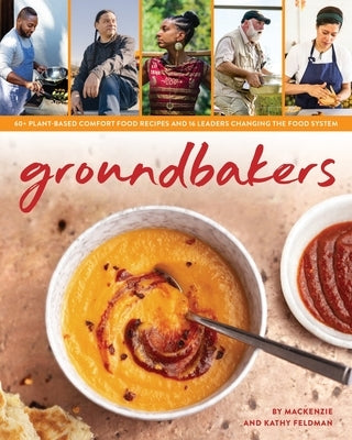 Groundbakers: 60+ Plant-Based Comfort Food Recipes and 16 Leaders Changing the Food System by Feldman, MacKenzie