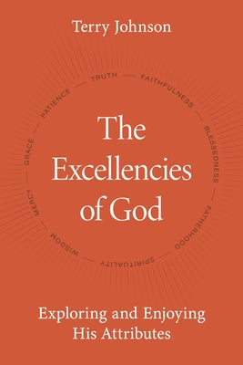 The Excellencies of God: Exploring and Enjoying His Attributes by Johnson, Terry