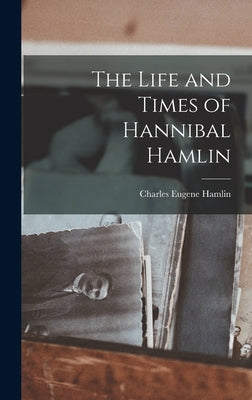 The Life and Times of Hannibal Hamlin by Hamlin, Charles Eugene