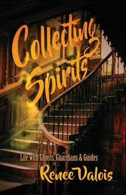 Collecting Spirits: Life with Ghosts, Guardians & Guides by Valois, Renee