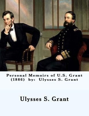 Personal Memoirs of U.S. Grant (1886) by: Ulysses S. Grant by Grant, Ulysses S.