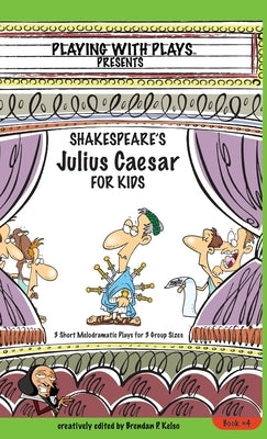 Shakespeare's Julius Caesar for Kids: 3 Short Melodramatic Plays for 3 Group Sizes by Kelso, Brendan P.