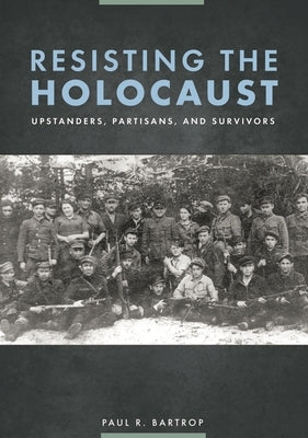 Resisting the Holocaust: Upstanders, Partisans, and Survivors by Bartrop, Paul R.