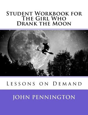 Student Workbook for The Girl Who Drank the Moon: Lessons on Demand by Pennington, John