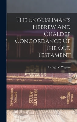 The Englishman's Hebrew And Chaldee Concordance Of The Old Testament by Wigram, George V.