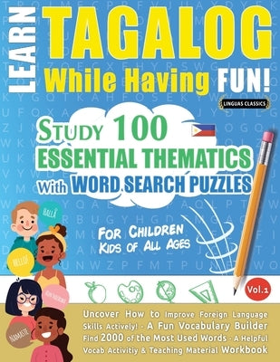 Learn Tagalog While Having Fun! - For Children: KIDS OF ALL AGES - STUDY 100 ESSENTIAL THEMATICS WITH WORD SEARCH PUZZLES - VOL.1 - Uncover How to Imp by Linguas Classics