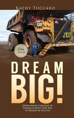 Dream Big!: Overcoming a Lifetime of Trauma & Abuse That Led to Dreams of Success. by Tuccaro, Kathy