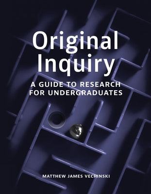 Original Inquiry: A Guide to Research for Undergraduates by Vechinski, Matthew James