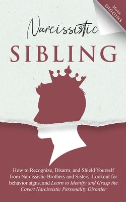 Narcissistic Sibling: How To Recognize, Disarm, And Shield Yourself From Narcissistic Brothers And Sisters. Look Out For Behavior Signs, And by Diggins, Mona