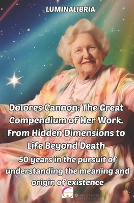 Dolores Cannon: The Great Compendium of Her Work. From Hidden Dimensions to Life Beyond Death: 50 years in the pursuit of understandin by Libria, Lumina