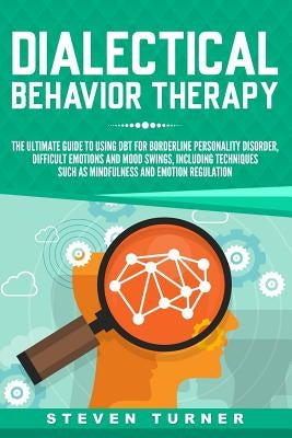 Dialectical Behavior Therapy: The Ultimate Guide for Using DBT for Borderline Personality Disorder, Difficult Emotions and Mood Swings, Including Te by Turner, Steven