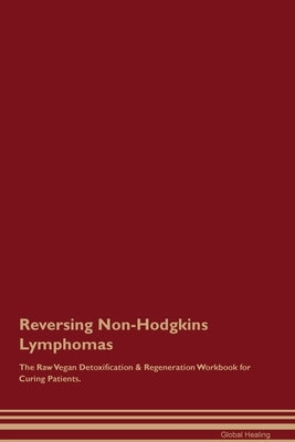 Reversing Non-Hodgkins Lymphomas The Raw Vegan Detoxification & Regeneration Workbook for Curing Patients. by Healing, Global
