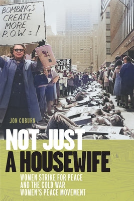 Not Just a Housewife: Women Strike for Peace and the Cold War Women's Peace Movement by Coburn, Jon