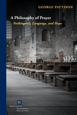 A Philosophy of Prayer: Nothingness, Language, and Hope by Pattison, George