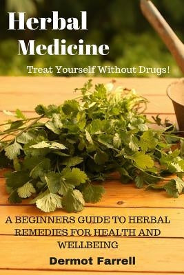 Herbal Medicine: A Beginners Guide to Herbal Remedies for Health and Wellbeing by Farrell, Dermot