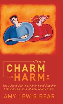 From Charm to Harm: The Guide to Spotting, Naming, and Stopping Emotional Abuse in Intimate Relationships by Bear, Amy Lewis